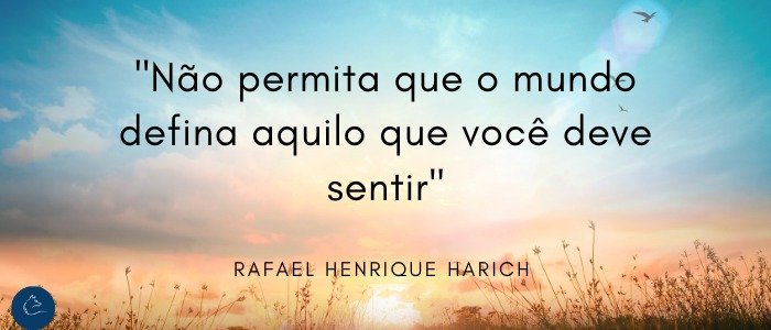 Não permita que o mundo defina aquilo que você deve sentir