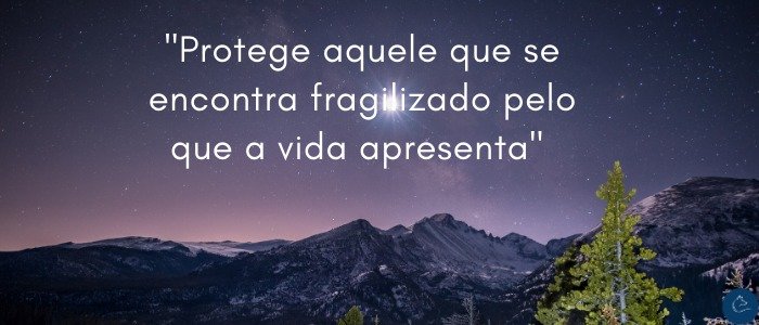 Protege aquele que se encontra fragilizado, pelo que a vida apresenta