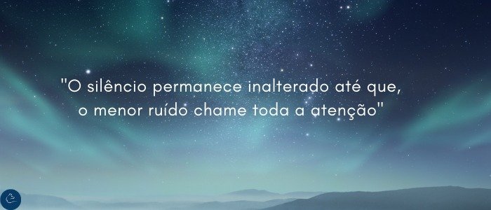 O silencio permanece inalterado ate que o menor ruído chame toda a atenção