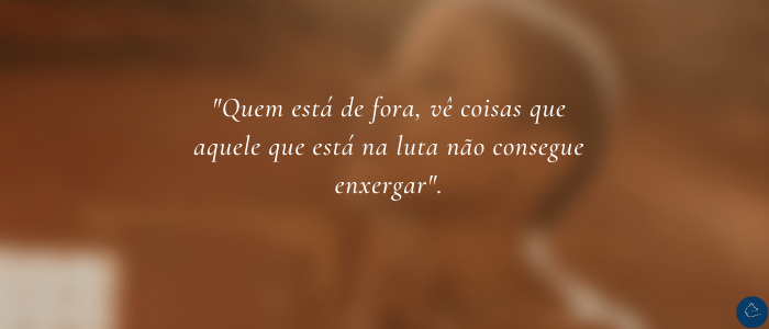 Quem esta de fora vê coisas que aquele que está na luta não consegue enxergar_