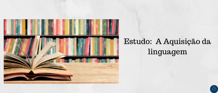 Estudo A Aquisição da linguagem