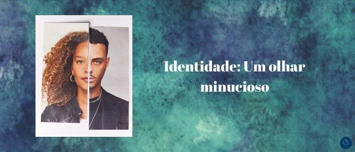Identidade: um olhar minucioso